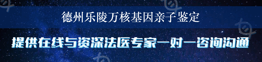 德州乐陵万核基因亲子鉴定